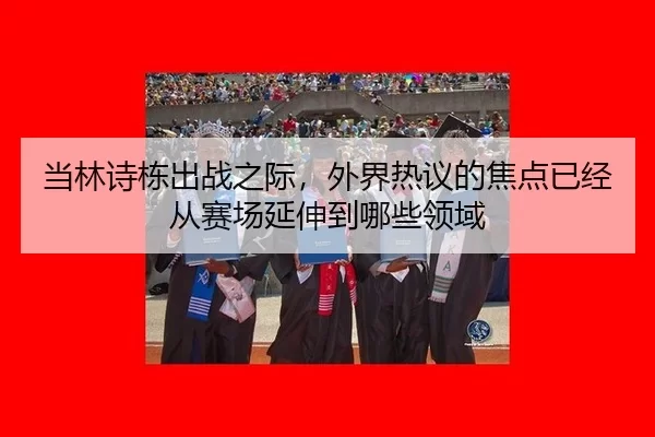 当林诗栋出战之际，外界热议的焦点已经从赛场延伸到哪些领域 | okooo